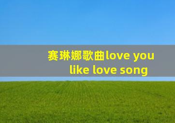 赛琳娜歌曲love you like love song